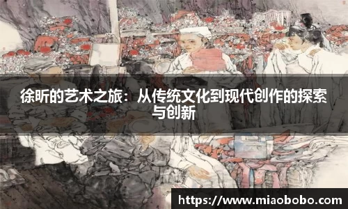 徐昕的艺术之旅：从传统文化到现代创作的探索与创新